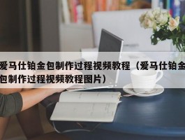 爱马仕铂金包制作过程视频教程（爱马仕铂金包制作过程视频教程图片）
