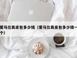 爱马仕真皮包多少钱（爱马仕真皮包多少钱一个）