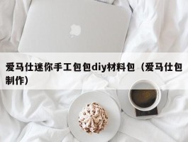 爱马仕迷你手工包包diy材料包（爱马仕包制作）