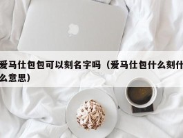 爱马仕包包可以刻名字吗（爱马仕包什么刻什么意思）