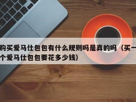 购买爱马仕包包有什么规则吗是真的吗（买一个爱马仕包包要花多少钱）