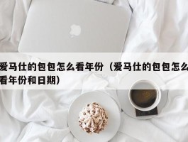 爱马仕的包包怎么看年份（爱马仕的包包怎么看年份和日期）
