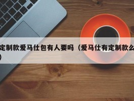 定制款爱马仕包有人要吗（爱马仕有定制款么）