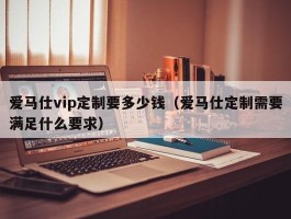 爱马仕vip定制要多少钱（爱马仕定制需要满足什么要求）
