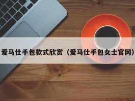 爱马仕手包款式欣赏（爱马仕手包女士官网）