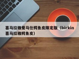 喜马拉雅爱马仕鳄鱼皮限定版（birkin喜马拉雅鳄鱼皮）