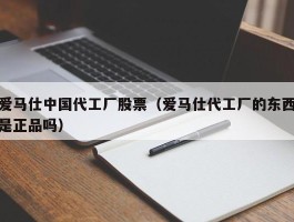 爱马仕中国代工厂股票（爱马仕代工厂的东西是正品吗）