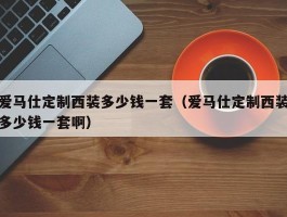 爱马仕定制西装多少钱一套（爱马仕定制西装多少钱一套啊）