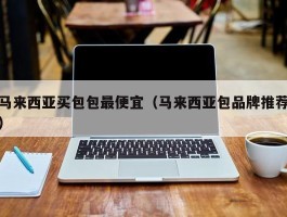 马来西亚买包包最便宜（马来西亚包品牌推荐）
