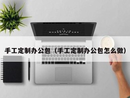 手工定制办公包（手工定制办公包怎么做）