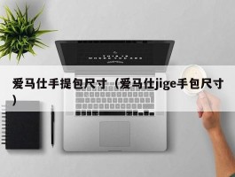 爱马仕手提包尺寸（爱马仕jige手包尺寸）