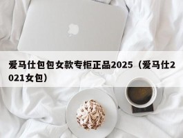 爱马仕包包女款专柜正品2025（爱马仕2021女包）