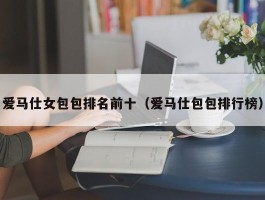 爱马仕女包包排名前十（爱马仕包包排行榜）