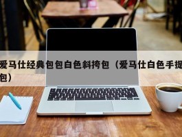 爱马仕经典包包白色斜挎包（爱马仕白色手提包）