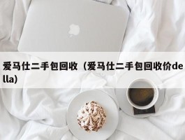 爱马仕二手包回收（爱马仕二手包回收价della）
