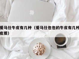 爱马仕牛皮有几种（爱马仕包包的牛皮有几种皮质）