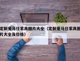 定制爱马仕家具图片大全（定制爱马仕家具图片大全及价格）