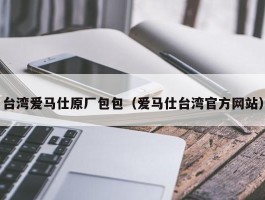 台湾爱马仕原厂包包（爱马仕台湾官方网站）