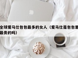 全球爱马仕包包最多的女人（爱马仕是包包里最贵的吗）