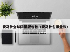 爱马仕全球限量版包包（爱马仕包限量款）