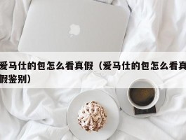 爱马仕的包怎么看真假（爱马仕的包怎么看真假鉴别）