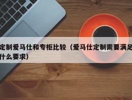 定制爱马仕和专柜比较（爱马仕定制需要满足什么要求）