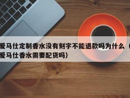 爱马仕定制香水没有刻字不能退款吗为什么（爱马仕香水需要配货吗）