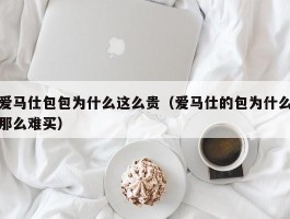 爱马仕包包为什么这么贵（爱马仕的包为什么那么难买）