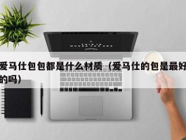 爱马仕包包都是什么材质（爱马仕的包是最好的吗）