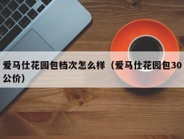 爱马仕花园包档次怎么样（爱马仕花园包30公价）