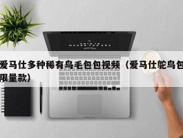 爱马仕多种稀有鸟毛包包视频（爱马仕鸵鸟包限量款）