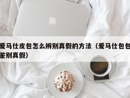 爱马仕皮包怎么辨别真假的方法（爱马仕包包鉴别真假）