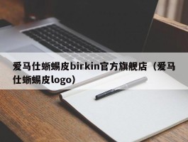 爱马仕蜥蜴皮birkin官方旗舰店（爱马仕蜥蜴皮logo）