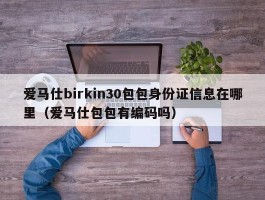 爱马仕birkin30包包身份证信息在哪里（爱马仕包包有编码吗）