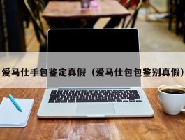 爱马仕手包鉴定真假（爱马仕包包鉴别真假）