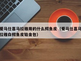 爱马仕喜马拉雅用的什么鳄鱼皮（爱马仕喜马拉雅白鳄鱼皮铂金包）