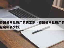 泰国爱马仕原厂包包定制（泰国爱马仕原厂包包定制多少钱）