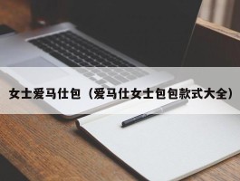 女士爱马仕包（爱马仕女士包包款式大全）