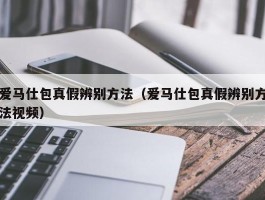 爱马仕包真假辨别方法（爱马仕包真假辨别方法视频）