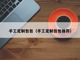 手工定制包包（手工定制包包推荐）