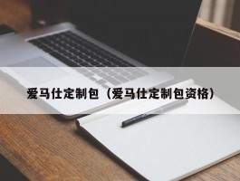 爱马仕定制包（爱马仕定制包资格）