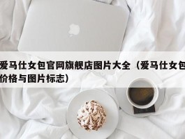 爱马仕女包官网旗舰店图片大全（爱马仕女包价格与图片标志）
