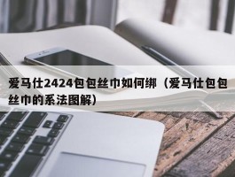 爱马仕2424包包丝巾如何绑（爱马仕包包丝巾的系法图解）