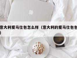 意大利爱马仕包怎么样（意大利的爱马仕包包）