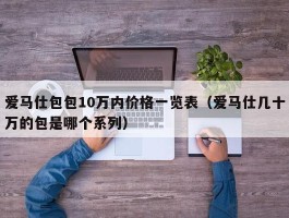 爱马仕包包10万内价格一览表（爱马仕几十万的包是哪个系列）