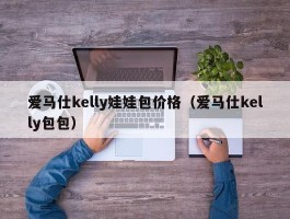 爱马仕kelly娃娃包价格（爱马仕kelly包包）