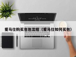 爱马仕购买包包流程（爱马仕如何买包）