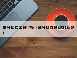 爱马仕女士包价格（爱马仕女包2021新款）