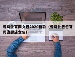 爱马仕官网女包2020新款（爱马仕包包官网旗舰店女包）