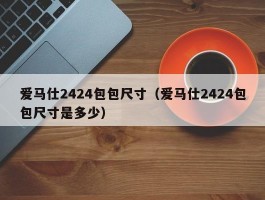爱马仕2424包包尺寸（爱马仕2424包包尺寸是多少）